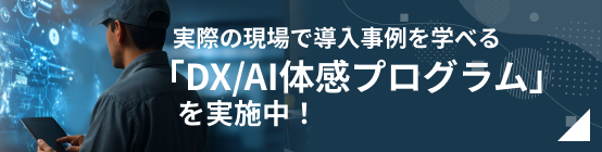 実際の現場で導入事例を学べる「DX/AI体感プログラム」を実施中!